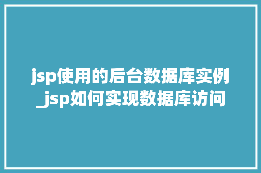 jsp使用的后台数据库实例_jsp如何实现数据库访问  第1张