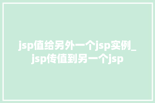 jsp值给另外一个jsp实例_jsp传值到另一个jsp