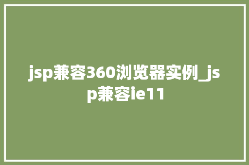jsp兼容360浏览器实例_jsp兼容ie11  第1张