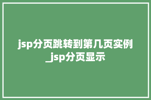 jsp分页跳转到第几页实例_jsp分页显示  第1张