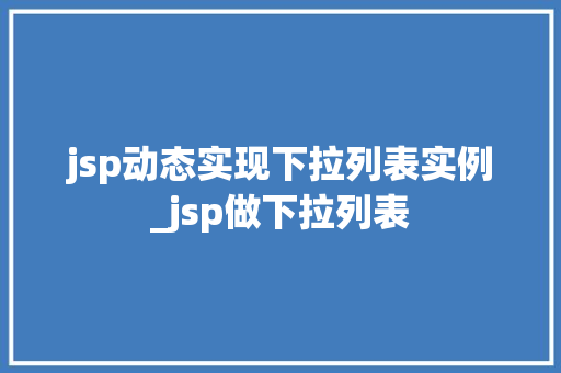 jsp动态实现下拉列表实例_jsp做下拉列表