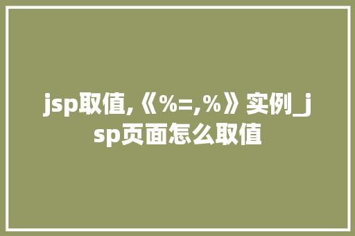 jsp取值,《%=,%》实例_jsp页面怎么取值  第1张