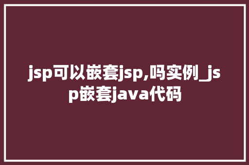 jsp可以嵌套jsp,吗实例_jsp嵌套java代码