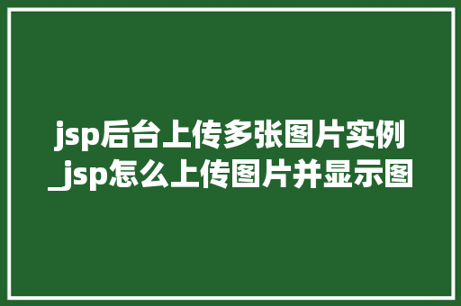 jsp后台上传多张图片实例_jsp怎么上传图片并显示图片