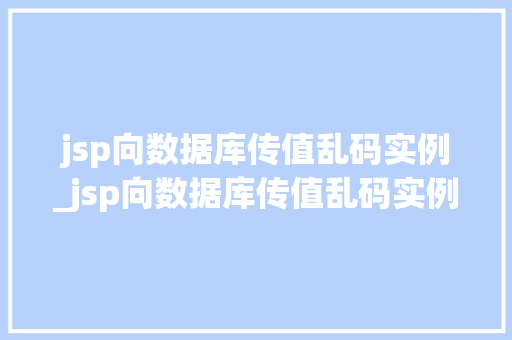 jsp向数据库传值乱码实例_jsp向数据库传值乱码实例是什么