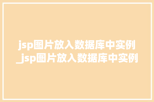 jsp图片放入数据库中实例_jsp图片放入数据库中实例怎么做