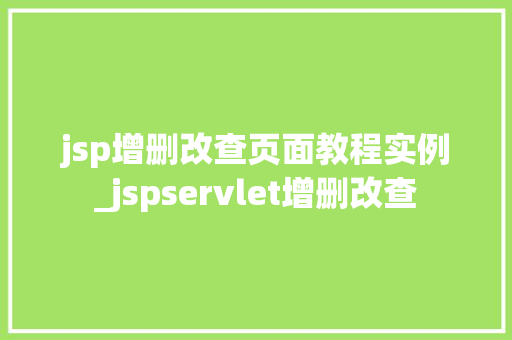 jsp增删改查页面教程实例_jspservlet增删改查  第1张