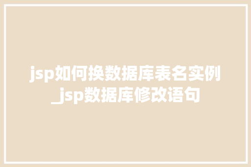 jsp如何换数据库表名实例_jsp数据库修改语句 第1张 jsp如何换数据库表名实例_jsp数据库修改语句 第1张
