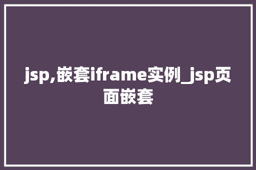 jsp,嵌套iframe实例_jsp页面嵌套 第1张 jsp,嵌套iframe实例_jsp页面嵌套 第1张