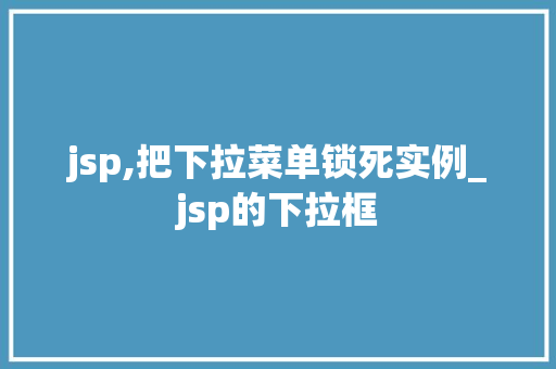 jsp,把下拉菜单锁死实例_jsp的下拉框 第1张 jsp,把下拉菜单锁死实例_jsp的下拉框 第1张
