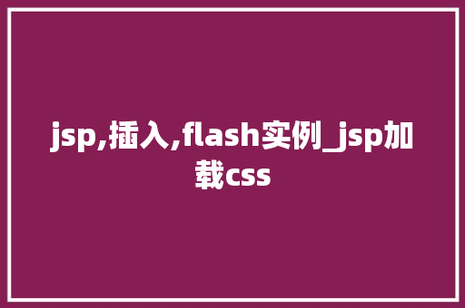 jsp,插入,flash实例_jsp加载css  第1张