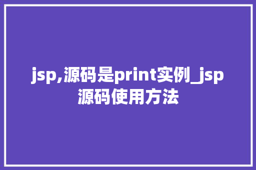 jsp,源码是print实例_jsp源码使用方法 第1张 jsp,源码是print实例_jsp源码使用方法 第1张