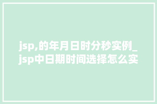 jsp,的年月日时分秒实例_jsp中日期时间选择怎么实现的 第1张 jsp,的年月日时分秒实例_jsp中日期时间选择怎么实现的 第1张