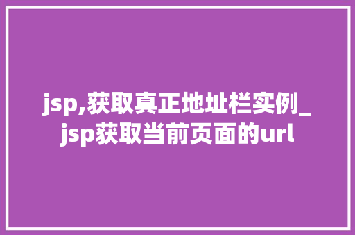 jsp,获取真正地址栏实例_jsp获取当前页面的url 第1张 jsp,获取真正地址栏实例_jsp获取当前页面的url 第1张