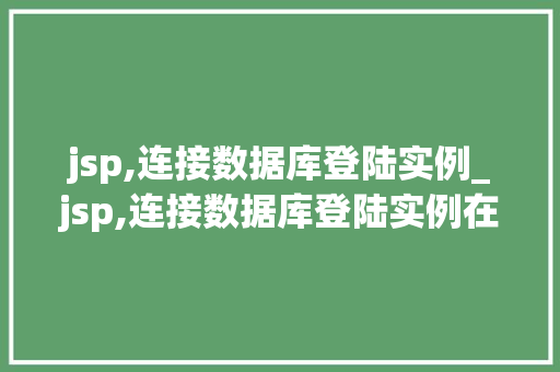 jsp,连接数据库登陆实例_jsp,连接数据库登陆实例在哪 第1张 jsp,连接数据库登陆实例_jsp,连接数据库登陆实例在哪 第1张