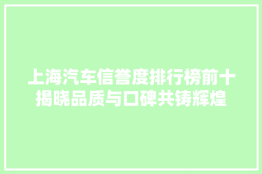 上海汽车信誉度排行榜前十揭晓品质与口碑共铸辉煌  第1张