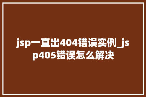 jsp一直出404错误实例_jsp405错误怎么解决