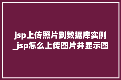 jsp上传照片到数据库实例_jsp怎么上传图片并显示图片