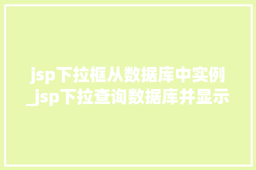 jsp下拉框从数据库中实例_jsp下拉查询数据库并显示  第1张