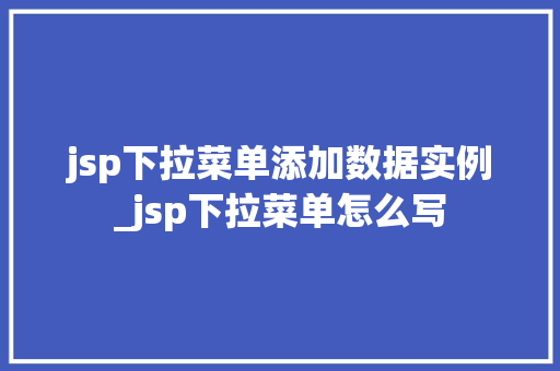 jsp下拉菜单添加数据实例_jsp下拉菜单怎么写  第1张