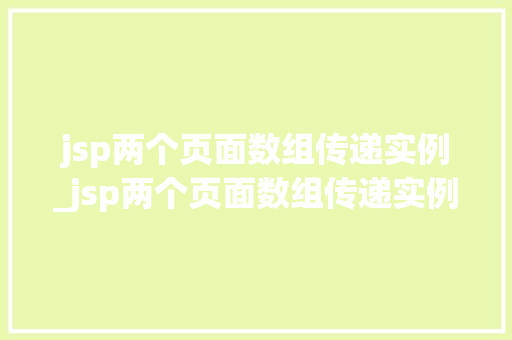 jsp两个页面数组传递实例_jsp两个页面数组传递实例怎么写