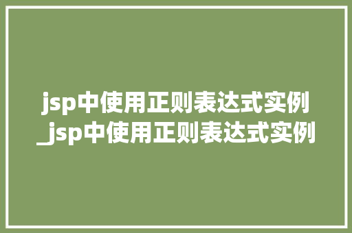 jsp中使用正则表达式实例_jsp中使用正则表达式实例的方法 第1张 jsp中使用正则表达式实例_jsp中使用正则表达式实例的方法 第1张