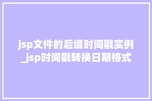 jsp文件的后缀时间戳实例_jsp时间戳转换日期格式  第1张