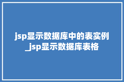 jsp显示数据库中的表实例_jsp显示数据库表格