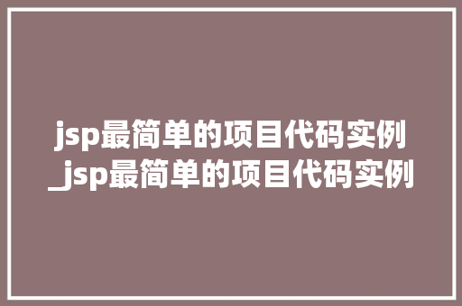 jsp最简单的项目代码实例_jsp最简单的项目代码实例有哪些  第1张