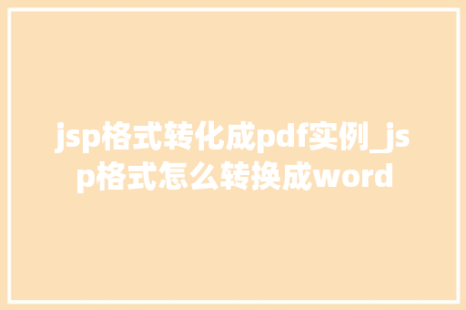 jsp格式转化成pdf实例_jsp格式怎么转换成word 第1张 jsp格式转化成pdf实例_jsp格式怎么转换成word 第1张