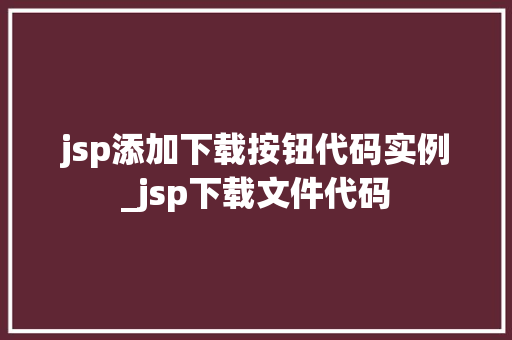 jsp添加下载按钮代码实例_jsp下载文件代码 第1张 jsp添加下载按钮代码实例_jsp下载文件代码 第1张