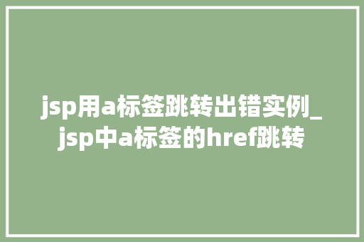 jsp用a标签跳转出错实例_jsp中a标签的href跳转