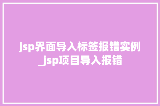jsp界面导入标签报错实例_jsp项目导入报错  第1张