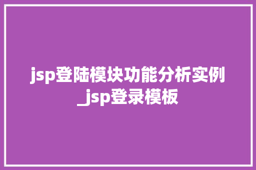 jsp登陆模块功能分析实例_jsp登录模板 第1张 jsp登陆模块功能分析实例_jsp登录模板 第1张