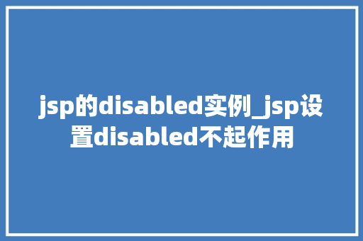 jsp的disabled实例_jsp设置disabled不起作用 第1张 jsp的disabled实例_jsp设置disabled不起作用 第1张