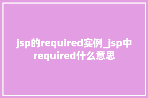 jsp的required实例_jsp中required什么意思  第1张