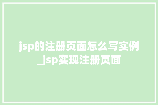 jsp的注册页面怎么写实例_jsp实现注册页面 第1张 jsp的注册页面怎么写实例_jsp实现注册页面 第1张