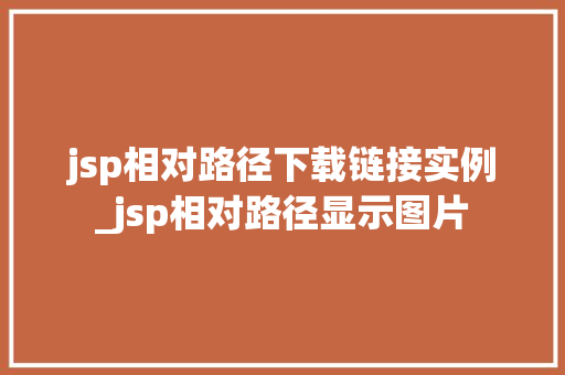 jsp相对路径下载链接实例_jsp相对路径显示图片 第1张 jsp相对路径下载链接实例_jsp相对路径显示图片 第1张