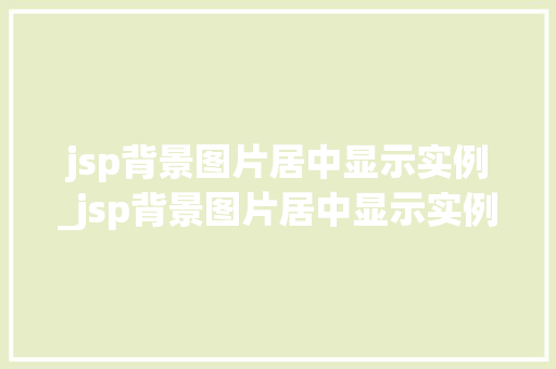 jsp背景图片居中显示实例_jsp背景图片居中显示实例文件  第1张