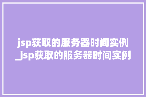 jsp获取的服务器时间实例_jsp获取的服务器时间实例有哪些  第1张