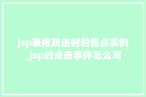 jsp表格双击时的焦点实例_jsp的点击事件怎么写 第1张 jsp表格双击时的焦点实例_jsp的点击事件怎么写 第1张