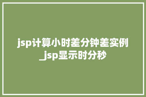 jsp计算小时差分钟差实例_jsp显示时分秒