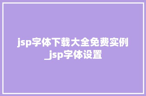 jsp字体下载大全免费实例_jsp字体设置 第1张 jsp字体下载大全免费实例_jsp字体设置 第1张