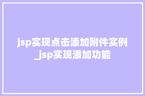 jsp实现点击添加附件实例_jsp实现添加功能