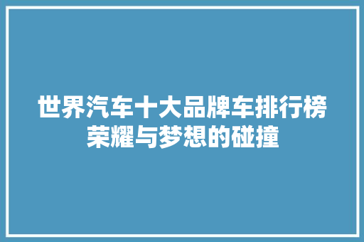 世界汽车十大品牌车排行榜荣耀与梦想的碰撞