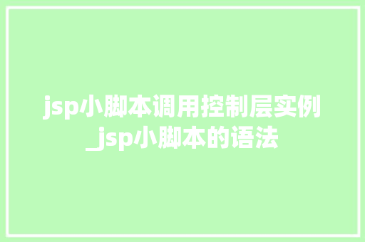 jsp小脚本调用控制层实例_jsp小脚本的语法