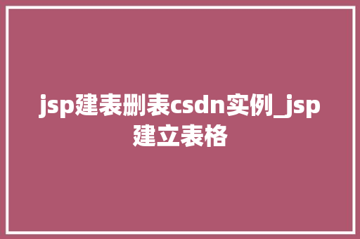 jsp建表删表csdn实例_jsp建立表格  第1张
