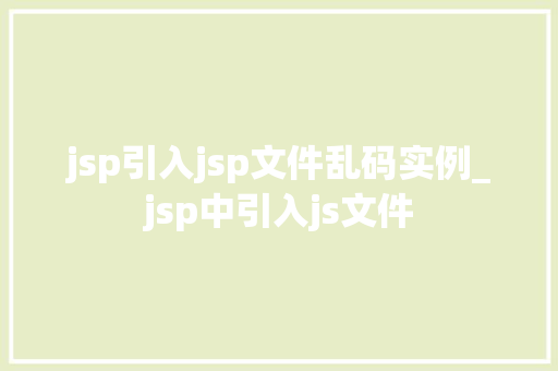jsp引入jsp文件乱码实例_jsp中引入js文件 第1张 jsp引入jsp文件乱码实例_jsp中引入js文件 第1张