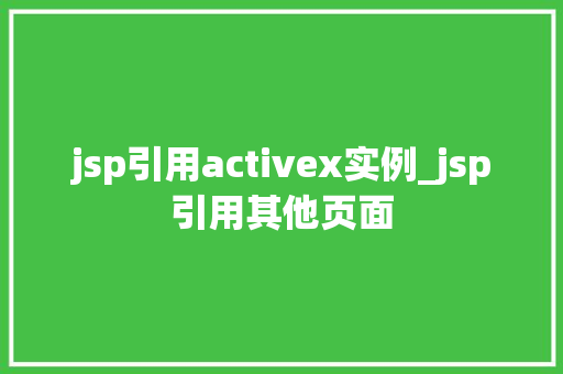 jsp引用activex实例_jsp引用其他页面 第1张 jsp引用activex实例_jsp引用其他页面 第1张
