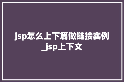 jsp怎么上下篇做链接实例_jsp上下文  第1张